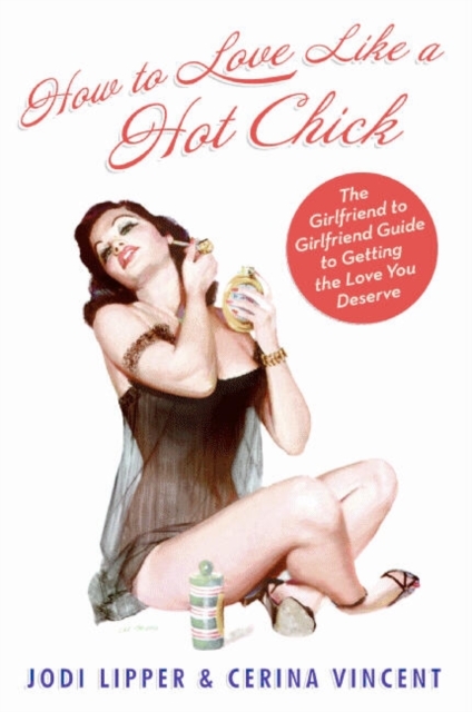 How To Love Like a Hot Chick : The Girlfriend to Girlfriend Guide to Getting the Love You Deserve, EPUB eBook