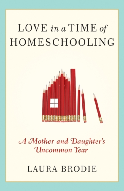 Love in a Time of Homeschooling : A Mother and Daughter's Uncommon Year, EPUB eBook