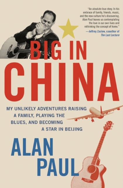 Big in China : My Unlikely Adventure Raising a Family, Playing the Blues, and Reinventing Myself in Beijing, EPUB eBook