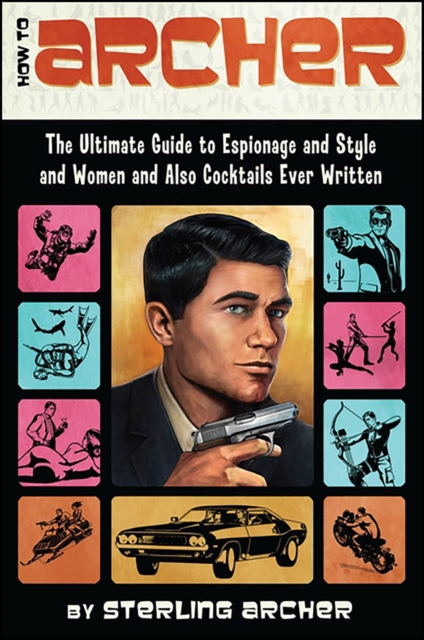 How to Archer : The Ultimate Guide to Espionage, Style, Women, and Cocktails Ever Written, EPUB eBook