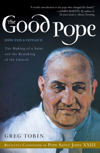 The Good Pope : The Making of a Saint and the Remaking of the Church-The Story of John XXIII and Vatican II, Paperback / softback Book
