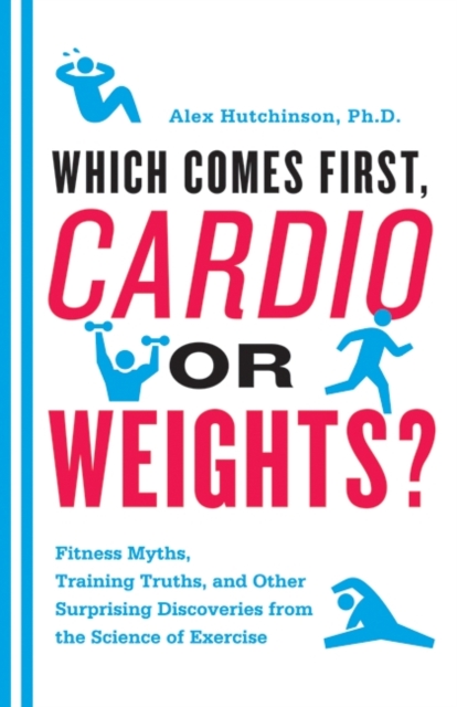 Which Comes First, Cardio or Weights? : Fitness Myths, Training Truths, and Other Surprising Discoveries from the Science of Exercise, EPUB eBook