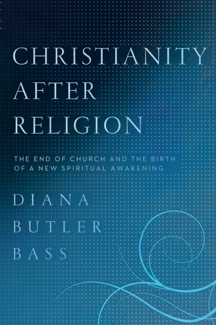 Christianity After Religion : The End of Church and the Birth of a New Spiritual Awakening, EPUB eBook
