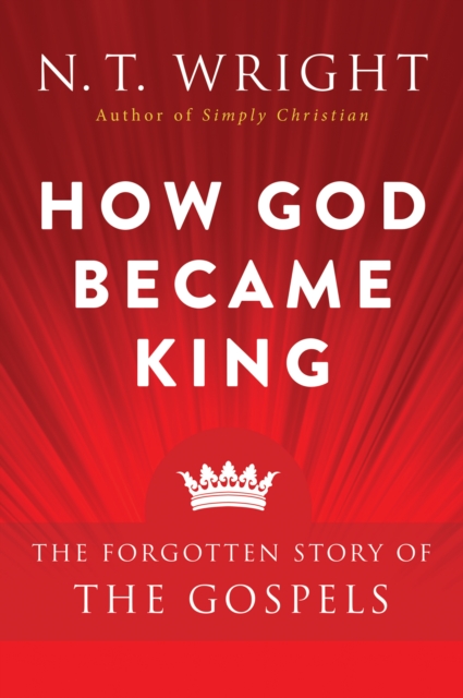 How God Became King : The Forgotten Story of the Gospels, EPUB eBook