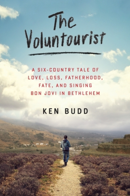 The Voluntourist : A Six-Country Tale of Love, Loss, Fatherhood, Fate, and Singing Bon Jovi in Bethlehem, EPUB eBook