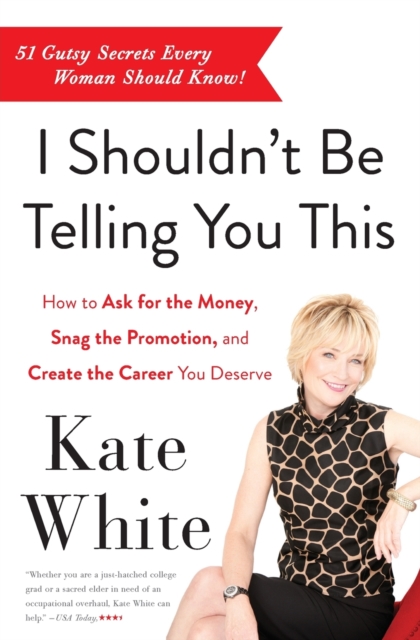 I Shouldn't Be Telling You This : How to Ask for the Money, Snag the Promotion, and Create the Career You Deserve, Paperback / softback Book