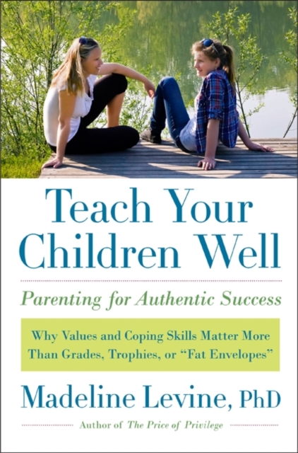 Teach Your Children Well : Why Values and Coping Skills Matter More Than Grades, Trophies, or "Fat Envelopes", EPUB eBook