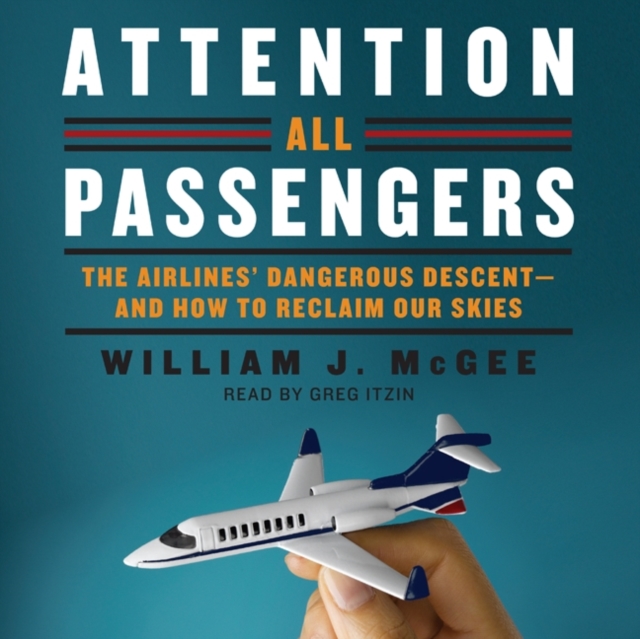 Attention All Passengers : The Airlines' Dangerous Descent---and How to Reclaim Our Skies, eAudiobook MP3 eaudioBook