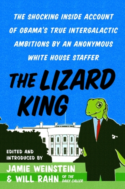 The Lizard King : The Shocking Inside Account of Obama's True Intergalactic Ambitions by an Anonymous White House Staffer, EPUB eBook