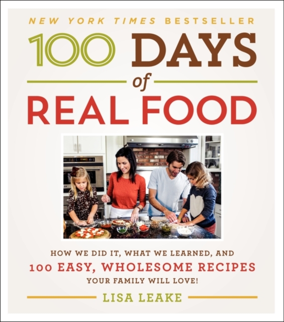 100 Days of Real Food : How We Did It, What We Learned, and 100 Easy, Wholesome Recipes Your Family Will Love, Hardback Book