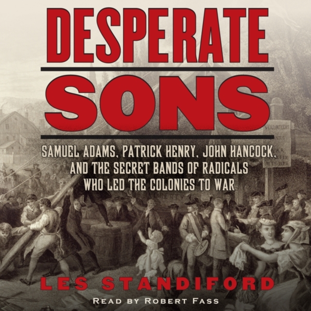Desperate Sons : Samuel Adams, Patrick Henry, John Hancock, and the Secret Bands of Radicals Who Led the Colonies to War, eAudiobook MP3 eaudioBook