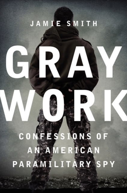 Gray Work : Confessions of an American Paramilitary Spy, Hardback Book
