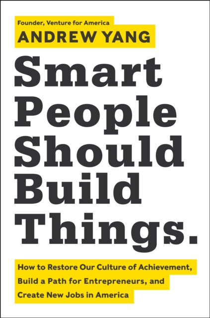 Smart People Should Build Things : How to Restore Our Culture of Achievement, Build a Path for Entrepreneurs, and Create New Jobs in America, EPUB eBook