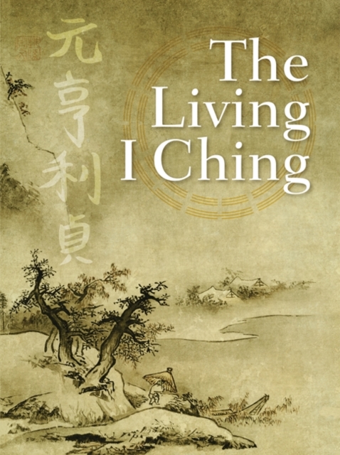 The Living I Ching : Using Ancient Chinese Wisdom to Shape Your Life, EPUB eBook