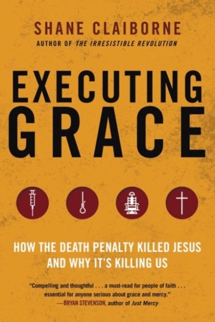 Executing Grace : How the Death Penalty Killed Jesus and Why It's Killing Us, Paperback / softback Book