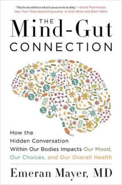 The Mind-Gut Connection : How the Hidden Conversation Within Our Bodies Impacts Our Mood, Our Choices, and Our Overall Health, Paperback / softback Book