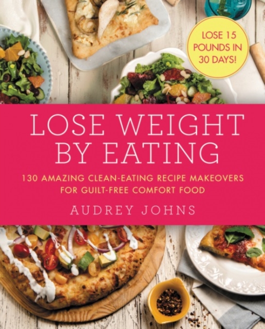 Lose Weight by Eating : 130 Amazing Clean-Eating Makeovers for Guilt-Free Comfort Food, Paperback / softback Book