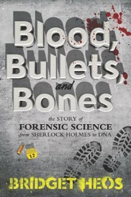 Blood, Bullets, and Bones : The Story of Forensic Science from Sherlock Holmes to DNA, Paperback / softback Book
