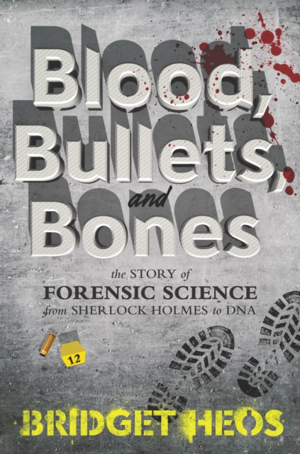 Blood, Bullets, and Bones : The Story of Forensic Science from Sherlock Holmes to DNA, EPUB eBook