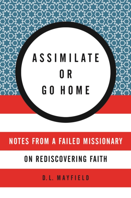 Assimilate or Go Home : Notes from a Failed Missionary on Rediscovering Faith, EPUB eBook