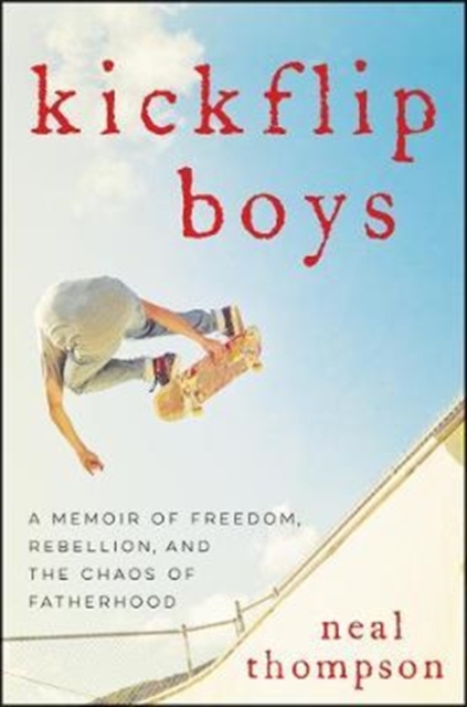 Kickflip Boys : A Memoir of Freedom, Rebellion, and the Chaos of Fatherhood, Hardback Book