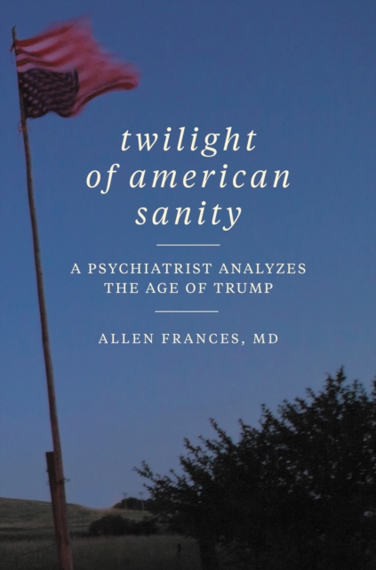 Twilight of American Sanity : A Psychiatrist Analyzes the Age of Trump, EPUB eBook