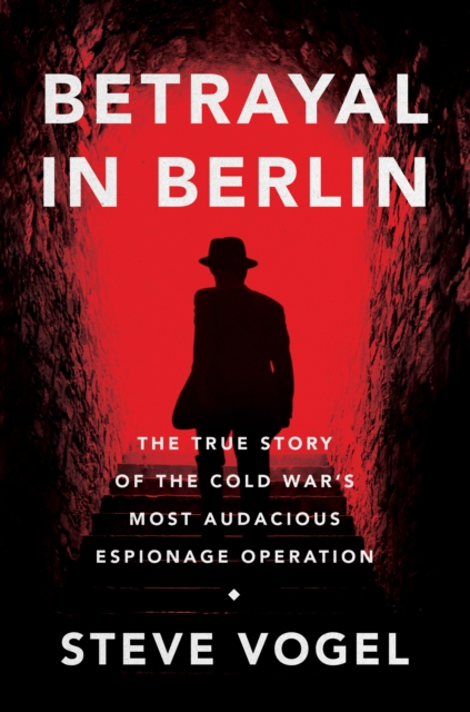 Betrayal in Berlin : The True Story of the Cold War's Most Audacious Espionage Operation, EPUB eBook