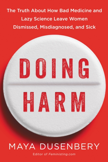 Doing Harm : The Truth About How Bad Medicine and Lazy Science Leave Women Dismissed, Misdiagnosed, and Sick, EPUB eBook