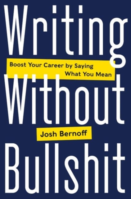 Writing Without Bullshit : Boost Your Career by Saying What You Mean, Hardback Book