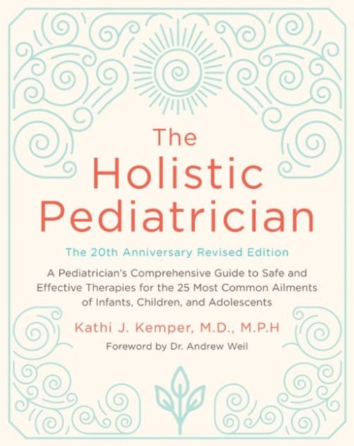 The Holistic Pediatrician, Twentieth Anniversary Revised Edition : A Pediatrician's Comprehensive Guide to Safe and Effective Therapies for the 25 Most Common Ailments of Infants, Children, and Adoles, Paperback / softback Book