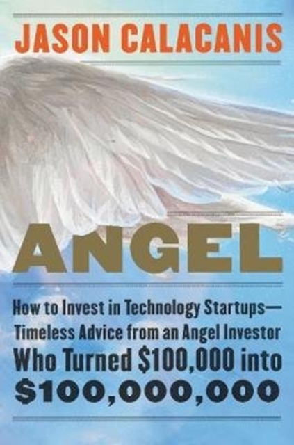 Angel : How to Invest in Technology Startups--Timeless Advice from an Angel Investor Who Turned $100,000 into $100,000,000, Hardback Book