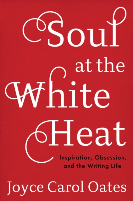 Soul at the White Heat : Inspiration, Obsession, and the Writing Life, EPUB eBook