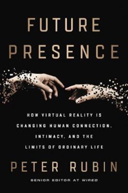 Future Presence : How Virtual Reality Is Changing Human Connection, Intimacy, and the Limits of Ordinary Life, Hardback Book