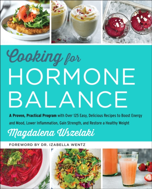 Cooking for Hormone Balance : A Proven, Practical Program with Over 125 Easy, Delicious Recipes to Boost Energy and Mood, Lower Inflammation, Gain Strength, and Restore a Healthy Weight, EPUB eBook