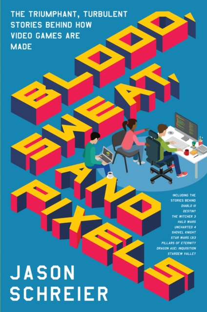 Blood, Sweat, and Pixels : The Triumphant, Turbulent Stories Behind How Video Games Are Made, EPUB eBook