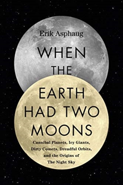 When the Earth Had Two Moons : Cannibal Planets, Icy Giants, Dirty Comets, Dreadful Orbits, and the Origins of the Night Sky, Hardback Book