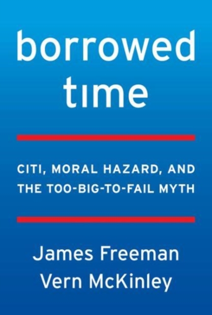 Borrowed Time : Citigroup, Moral Hazard, and the Too-Big-to-Fail Myth, Hardback Book