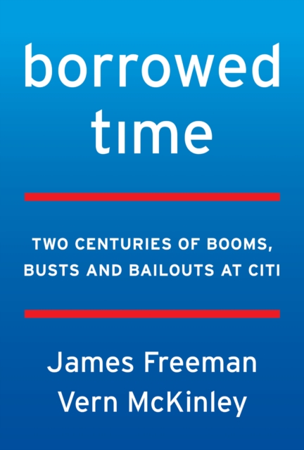 Borrowed Time : Two Centuries of Booms, Busts, and Bailouts at Citi, EPUB eBook