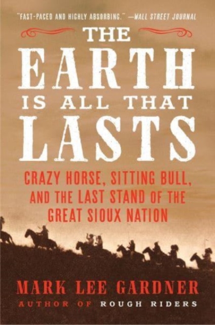 The Earth Is All That Lasts : Crazy Horse, Sitting Bull, and the Last Stand of the Great Sioux Nation, Paperback / softback Book