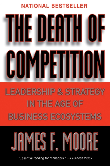 The Death of Competition : Leadership and Strategy in the Age of Business Ecosystems, EPUB eBook