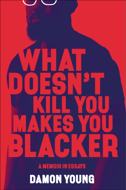 What Doesn't Kill You Makes You Blacker : A Memoir in Essays, EPUB eBook