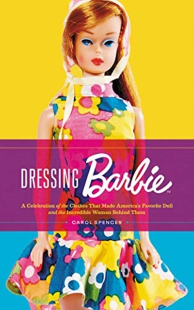 Dressing Barbie : A Celebration of the Clothes That Made America's Favorite Doll and the Incredible Woman Behind Them, Hardback Book