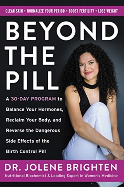 Beyond the Pill : A 30-Day Program to Balance Your Hormones, Reclaim Your Body, and Reverse the Dangerous Side Effects of the Birth Control Pill, Hardback Book