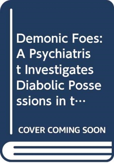 Demonic Foes : My Twenty-Five Years as a Psychiatrist Investigating Possessions, Diabolic Attacks, and the Paranormal, Hardback Book