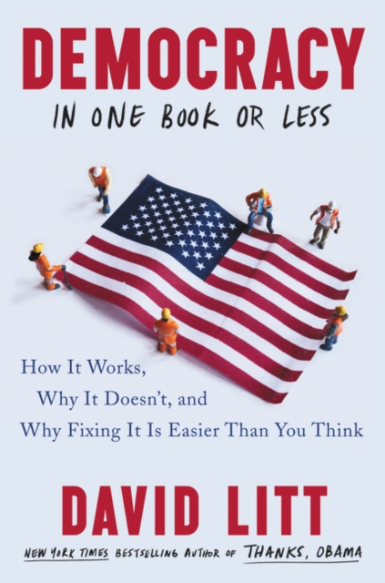 Democracy in One Book or Less : How It Works, Why It Doesn't, and Why Fixing It Is Easier Than You Think, Hardback Book