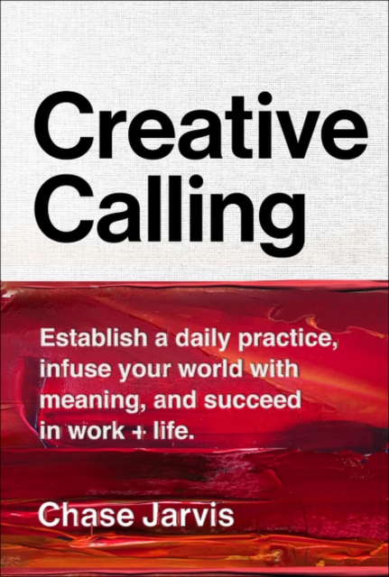 Creative Calling : Establish a Daily Practice, Infuse Your World with Meaning, and Succeed in Work + Life, Hardback Book