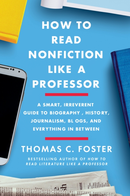 How to Read Nonfiction Like a Professor : A Smart, Irreverent Guide to Biography, History, Journalism, Blogs, and Everything in Between, EPUB eBook