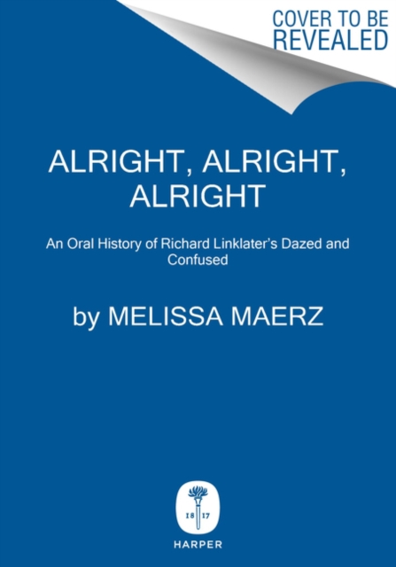 Alright, Alright, Alright : The Oral History of Richard Linklater's Dazed and Confused, Hardback Book