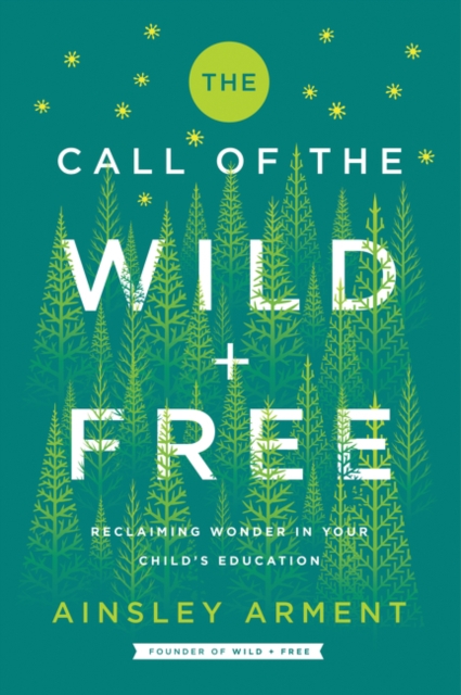The Call of the Wild and Free : Reclaiming the Wonder in Your Child's Education, A New Way to Homeschool, Hardback Book