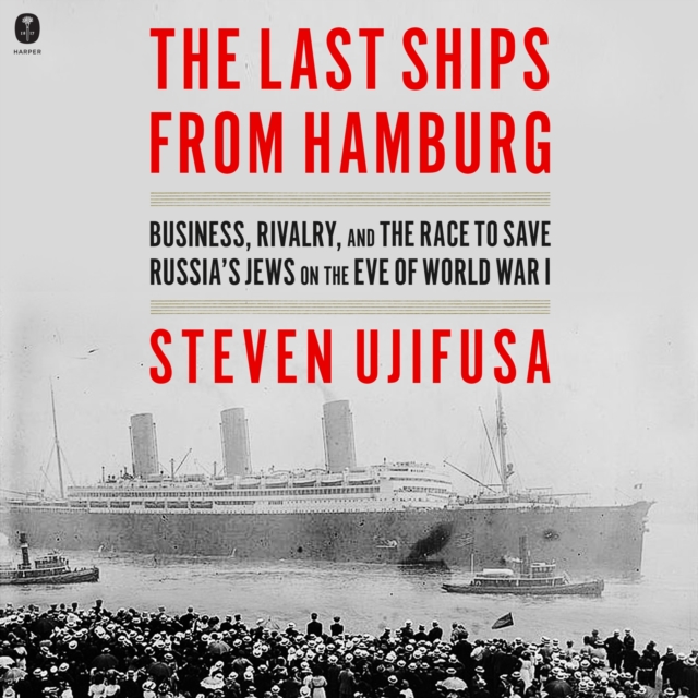 The Last Ships from Hamburg : Business, Rivalry, and the Race to Save Russia's Jews on the Eve of World War I, eAudiobook MP3 eaudioBook
